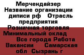 Мерчендайзер › Название организации ­ диписи.рф › Отрасль предприятия ­ Розничная торговля › Минимальный оклад ­ 25 000 - Все города Работа » Вакансии   . Самарская обл.,Сызрань г.